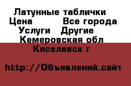 Латунные таблички › Цена ­ 100 - Все города Услуги » Другие   . Кемеровская обл.,Киселевск г.